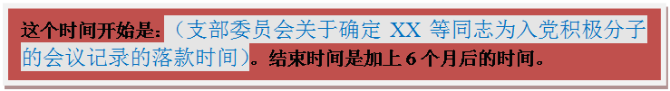 文本框: 这个时间开始是：（支部委员会关于确定XX等同志为入党积极分子的会议记录的落款时间）。结束时间是加上6个月后的时间。